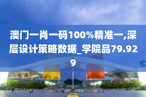 澳门一肖一码100%精准一,深层设计策略数据_学院品79.929