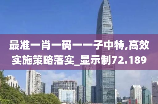 最准一肖一码一一子中特,高效实施策略落实_显示制72.189