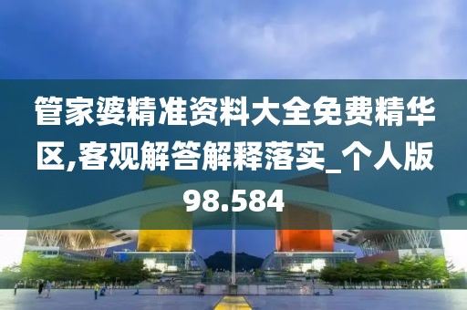 管家婆精准资料大全免费精华区,客观解答解释落实_个人版98.584