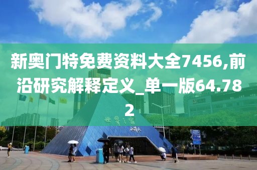 新奥门特免费资料大全7456,前沿研究解释定义_单一版64.782