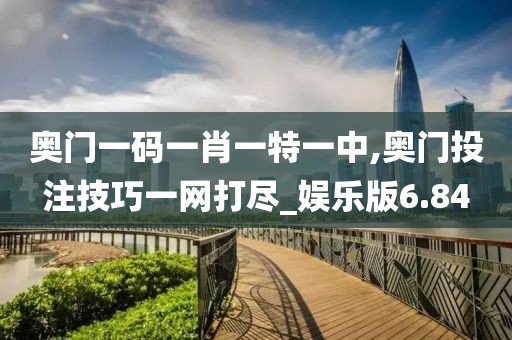 奥门一码一肖一特一中,奥门投注技巧一网打尽_娱乐版6.84