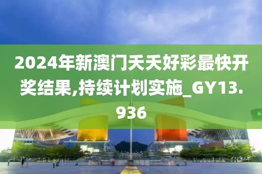 2024年新澳门夭夭好彩最快开奖结果,持续计划实施_GY13.936