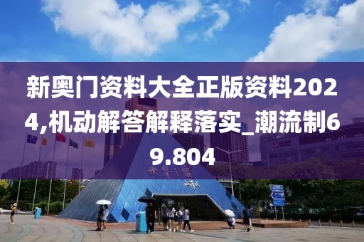 新奥门资料大全正版资料2024,机动解答解释落实_潮流制69.804