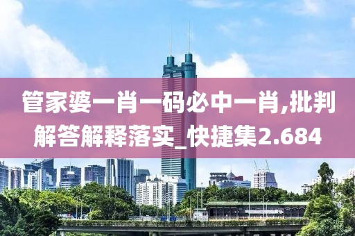 管家婆一肖一码必中一肖,批判解答解释落实_快捷集2.684