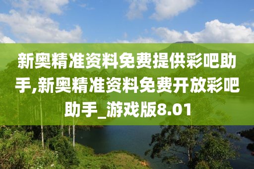 新奥精准资料免费提供彩吧助手,新奥精准资料免费开放彩吧助手_游戏版8.01