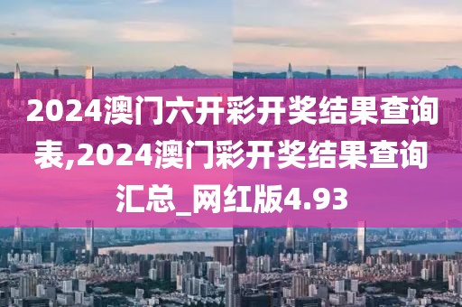 2024澳门六开彩开奖结果查询表,2024澳门彩开奖结果查询汇总_网红版4.93