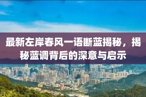 最新左岸春风一语断蓝揭秘，揭秘蓝调背后的深意与启示