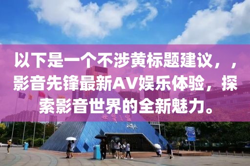 以下是一个不涉黄标题建议，，影音先锋最新AV娱乐体验，探索影音世界的全新魅力。