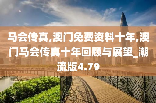 马会传真,澳门免费资料十年,澳门马会传真十年回顾与展望_潮流版4.79