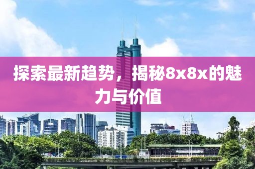 探索最新趋势，揭秘8x8x的魅力与价值