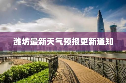 潍坊最新天气预报更新通知