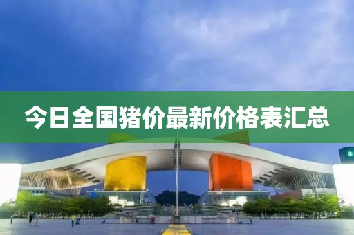 今日全国猪价最新价格表汇总