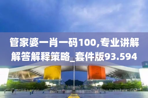 管家婆一肖一码100,专业讲解解答解释策略_套件版93.594
