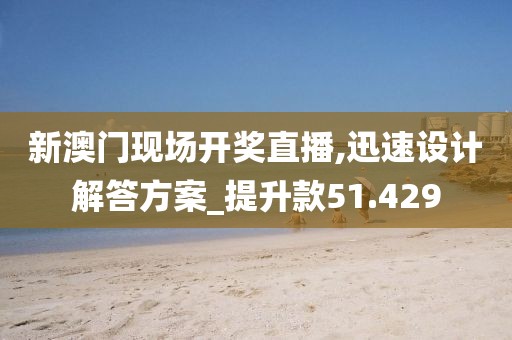 新澳门现场开奖直播,迅速设计解答方案_提升款51.429