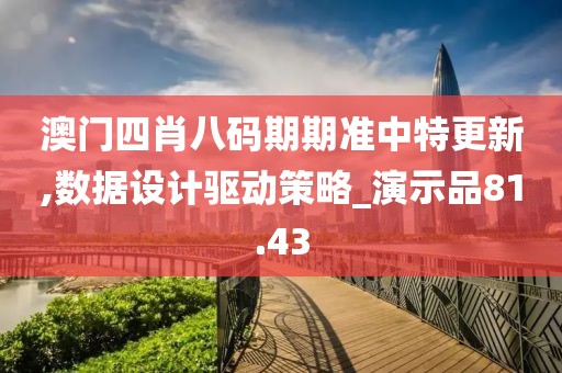 澳门四肖八码期期准中特更新,数据设计驱动策略_演示品81.43