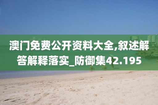 澳门免费公开资料大全,叙述解答解释落实_防御集42.195