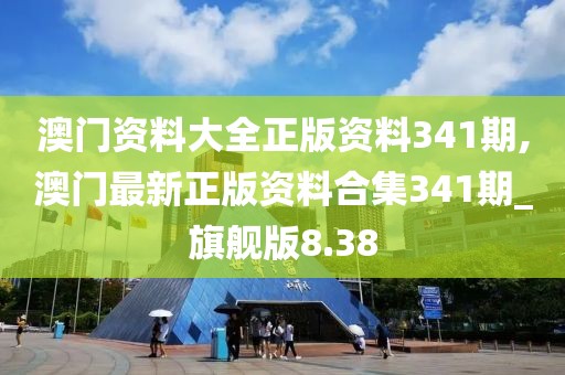 澳门资料大全正版资料341期,澳门最新正版资料合集341期_旗舰版8.38