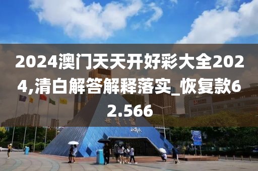 2024澳门天天开好彩大全2024,清白解答解释落实_恢复款62.566