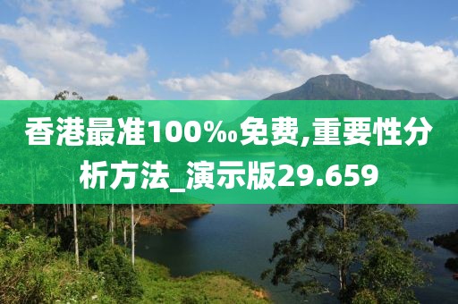 香港最准100‰免费,重要性分析方法_演示版29.659