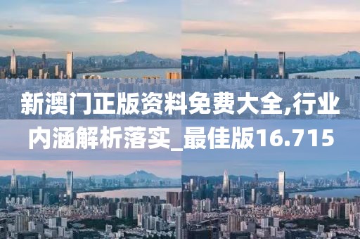 新澳门正版资料免费大全,行业内涵解析落实_最佳版16.715