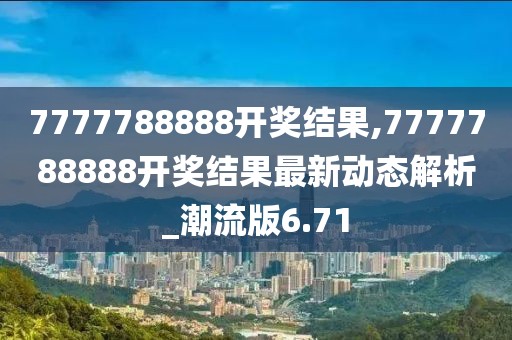 7777788888开奖结果,7777788888开奖结果最新动态解析_潮流版6.71