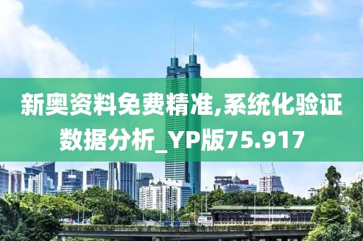 新奥资料免费精准,系统化验证数据分析_YP版75.917