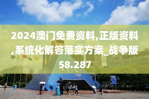 2024澳门免费资料,正版资料,系统化解答落实方案_战争版58.287