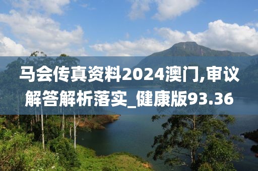 马会传真资料2024澳门,审议解答解析落实_健康版93.36