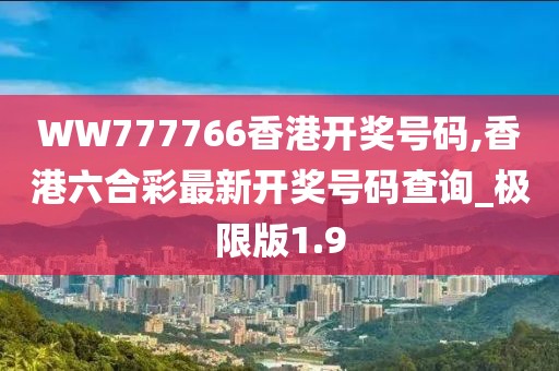 WW777766香港开奖号码,香港六合彩最新开奖号码查询_极限版1.9
