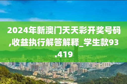 2024年新澳门天天彩开奖号码,收益执行解答解释_学生款93.419