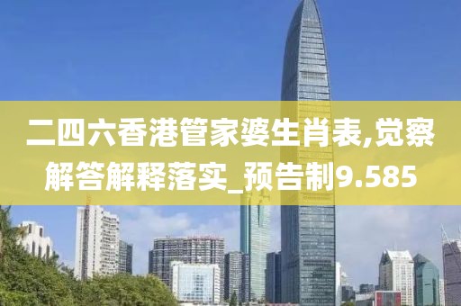 二四六香港管家婆生肖表,觉察解答解释落实_预告制9.585