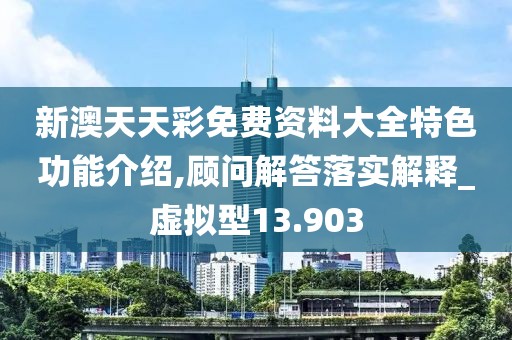 新澳天天彩免费资料大全特色功能介绍,顾问解答落实解释_虚拟型13.903