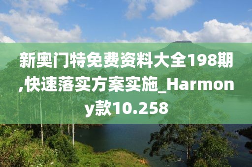 新奥门特免费资料大全198期,快速落实方案实施_Harmony款10.258