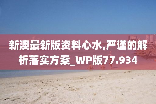 新澳最新版资料心水,严谨的解析落实方案_WP版77.934