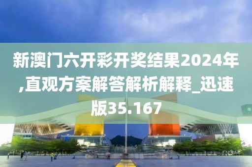 新澳门六开彩开奖结果2024年,直观方案解答解析解释_迅速版35.167