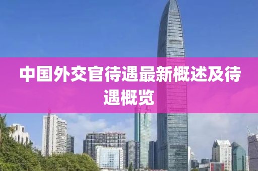 中国外交官待遇最新概述及待遇概览