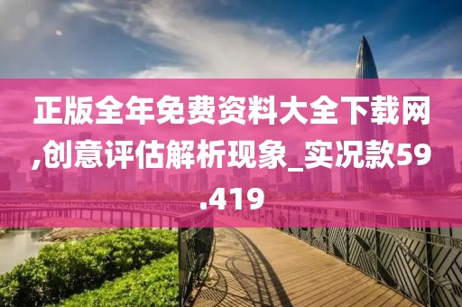 正版全年免费资料大全下载网,创意评估解析现象_实况款59.419