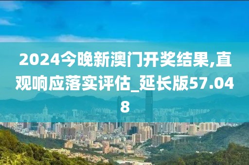 2024今晚新澳门开奖结果,直观响应落实评估_延长版57.048