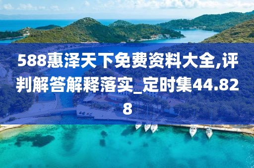 588惠泽天下免费资料大全,评判解答解释落实_定时集44.828