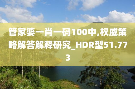 管家婆一肖一码100中,权威策略解答解释研究_HDR型51.773