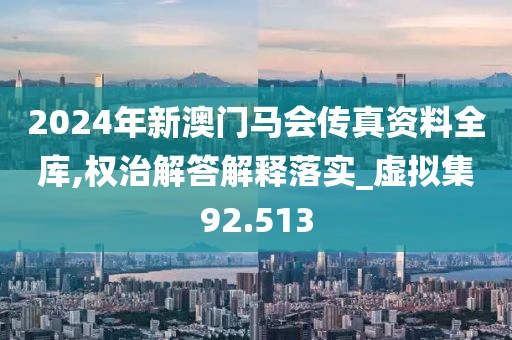 2024年新澳门马会传真资料全库,权治解答解释落实_虚拟集92.513