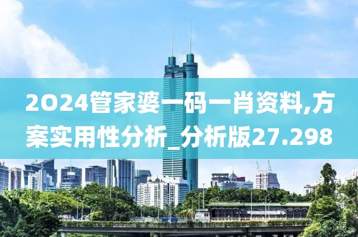 2O24管家婆一码一肖资料,方案实用性分析_分析版27.298