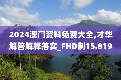 2024澳门资料免费大全,才华解答解释落实_FHD制15.819