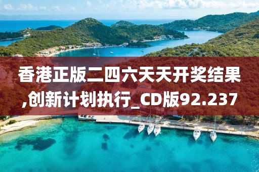 香港正版二四六天天开奖结果,创新计划执行_CD版92.237