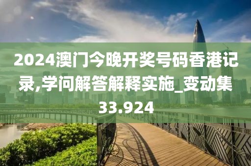 2024澳门今晚开奖号码香港记录,学问解答解释实施_变动集33.924