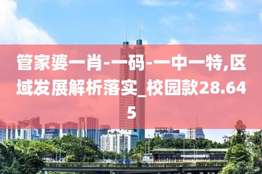 管家婆一肖-一码-一中一特,区域发展解析落实_校园款28.645