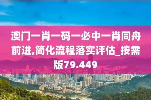 澳门一肖一码一必中一肖同舟前进,简化流程落实评估_按需版79.449