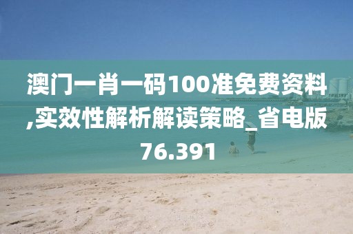 澳门一肖一码100准免费资料,实效性解析解读策略_省电版76.391