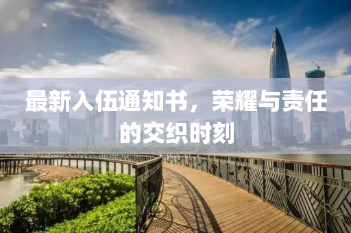 最新入伍通知书，荣耀与责任的交织时刻