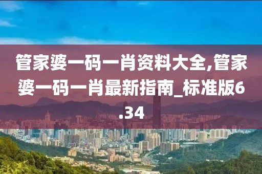 管家婆一码一肖资料大全,管家婆一码一肖最新指南_标准版6.34